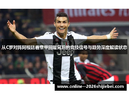 从C罗对阵阿根廷看意甲回暖背后的竞技信号与趋势深度解读状态 从C罗对阵阿根廷看意甲回暖背后的竞技信号与趋势深度解读状态