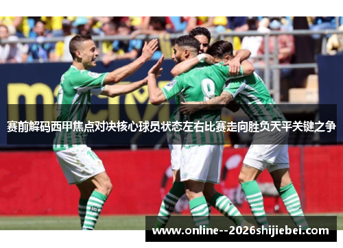 赛前解码西甲焦点对决核心球员状态左右比赛走向胜负天平关键之争 赛前解码西甲焦点对决核心球员状态左右比赛走向胜负天平关键之争