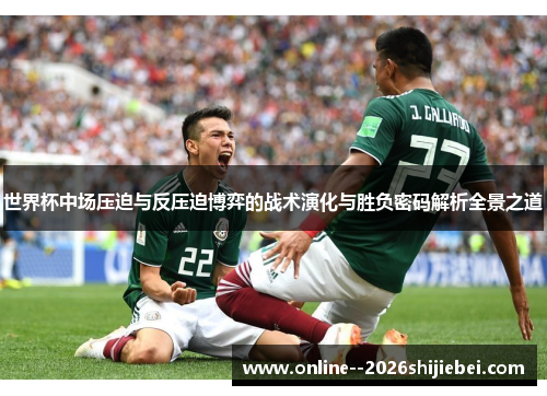 世界杯中场压迫与反压迫博弈的战术演化与胜负密码解析全景之道 世界杯中场压迫与反压迫博弈的战术演化与胜负密码解析全景之道