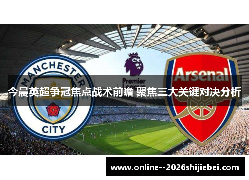 今晨英超争冠焦点战术前瞻 聚焦三大关键对决分析