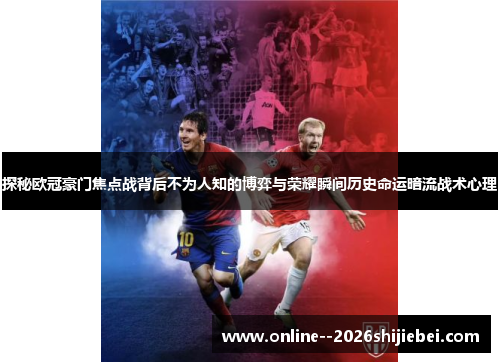 探秘欧冠豪门焦点战背后不为人知的博弈与荣耀瞬间历史命运暗流战术心理 探秘欧冠豪门焦点战背后不为人知的博弈与荣耀瞬间历史命运暗流战术心理