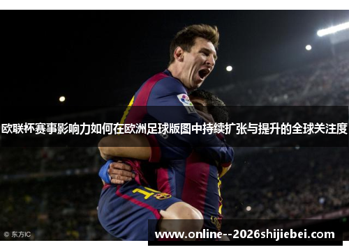 欧联杯赛事影响力如何在欧洲足球版图中持续扩张与提升的全球关注度 欧联杯赛事影响力如何在欧洲足球版图中持续扩张与提升的全球关注度