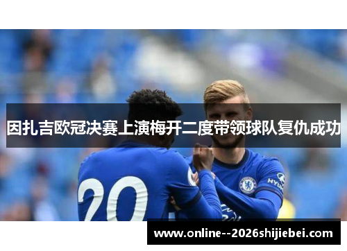 因扎吉欧冠决赛上演梅开二度带领球队复仇成功