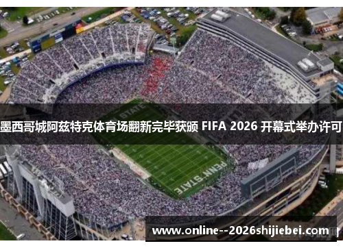 墨西哥城阿兹特克体育场翻新完毕获颁 FIFA 2026 开幕式举办许可 墨西哥城阿兹特克体育场翻新完毕获颁 FIFA 2026 开幕式举办许可