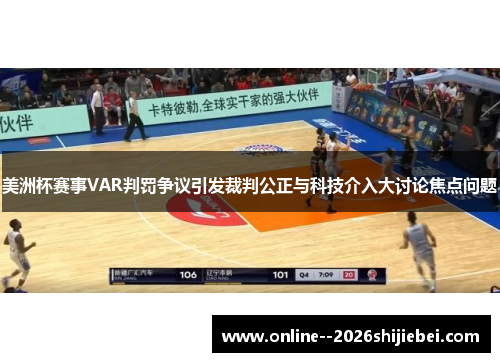 美洲杯赛事VAR判罚争议引发裁判公正与科技介入大讨论焦点问题 美洲杯赛事VAR判罚争议引发裁判公正与科技介入大讨论焦点问题