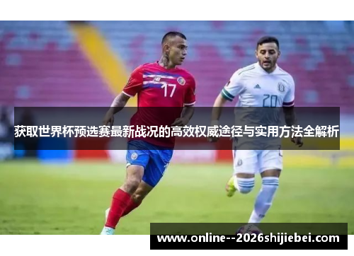 获取世界杯预选赛最新战况的高效权威途径与实用方法全解析 获取世界杯预选赛最新战况的高效权威途径与实用方法全解析