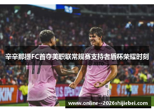 辛辛那提FC首夺美职联常规赛支持者盾杯荣耀时刻