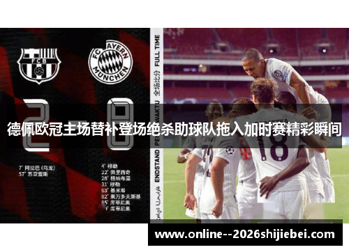 德佩欧冠主场替补登场绝杀助球队拖入加时赛精彩瞬间