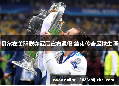 贝尔在美职联夺冠后宣布退役 结束传奇足球生涯 贝尔在美职联夺冠后宣布退役 结束传奇足球生涯