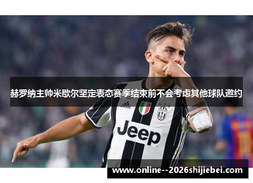 赫罗纳主帅米歇尔坚定表态赛季结束前不会考虑其他球队邀约 赫罗纳主帅米歇尔坚定表态赛季结束前不会考虑其他球队邀约