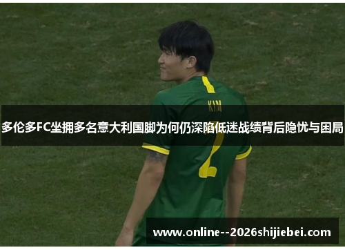 多伦多FC坐拥多名意大利国脚为何仍深陷低迷战绩背后隐忧与困局 多伦多FC坐拥多名意大利国脚为何仍深陷低迷战绩背后隐忧与困局
