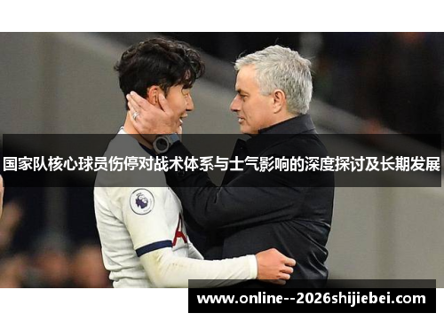 国家队核心球员伤停对战术体系与士气影响的深度探讨及长期发展 国家队核心球员伤停对战术体系与士气影响的深度探讨及长期发展
